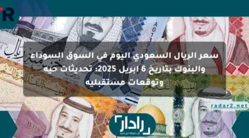 سعر الريال السعودي اليوم في السوق السوداء والبنوك بتاريخ 6 أبريل 2025: تحديثات حية وتوقعات مستقبلية